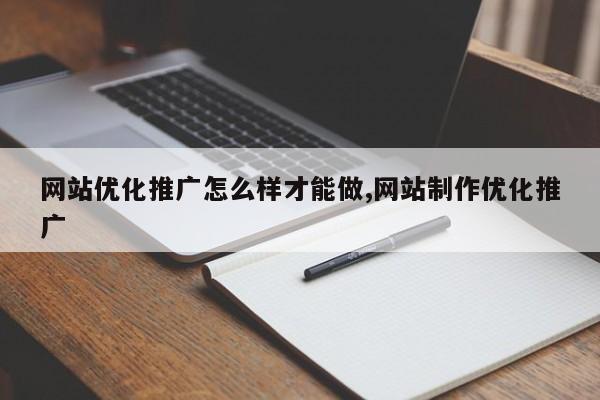 网站优化推广怎么样才能做,网站制作优化推广