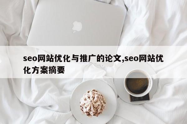 seo网站优化与推广的论文,seo网站优化方案摘要