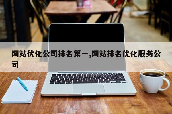 网站优化公司排名第一,网站排名优化服务公司