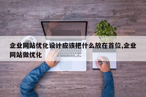 企业网站优化设计应该把什么放在首位,企业网站做优化